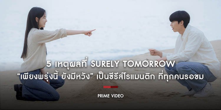5 เหตุผลที่ “Surely Tomorrow เพียงพรุ่งนี้ ยังมีหวัง” เป็นซีรีส์โรแมนติก ที่ทุกคนรอชม